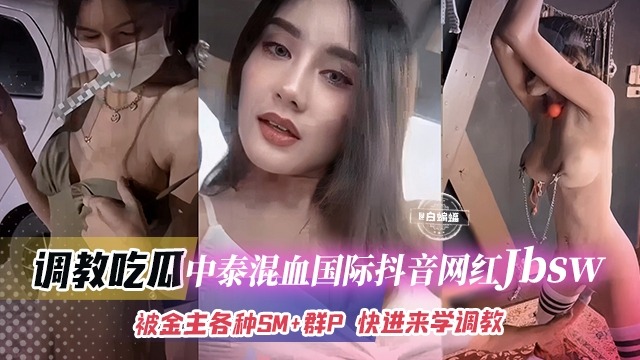 抖音中泰混血巨乳网红 jbsw 被金主各种SM调教成性奴母狗 群P后入轮番狠狠抽插狂操视频惨遭泄密流出 - 18AV